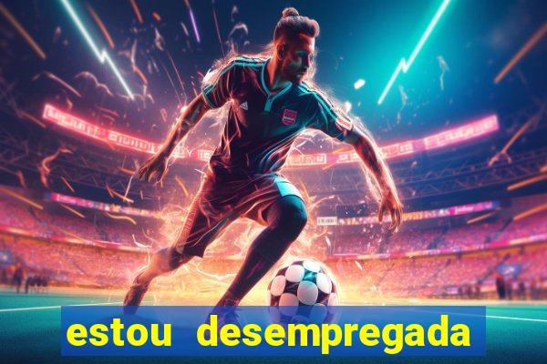 estou desempregada o que fazer para ganhar dinheiro 2024